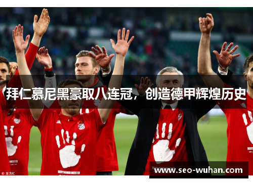 拜仁慕尼黑豪取八连冠，创造德甲辉煌历史