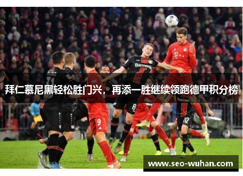 拜仁慕尼黑轻松胜门兴，再添一胜继续领跑德甲积分榜