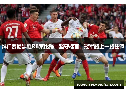 拜仁慕尼黑胜RB莱比锡，坚守榜首，冠军路上一路狂飙