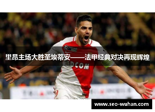 里昂主场大胜圣埃蒂安——法甲经典对决再现辉煌