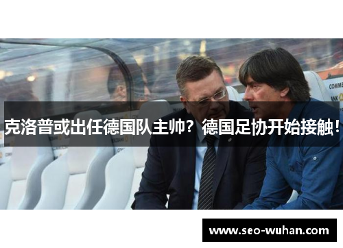 克洛普或出任德国队主帅？德国足协开始接触！