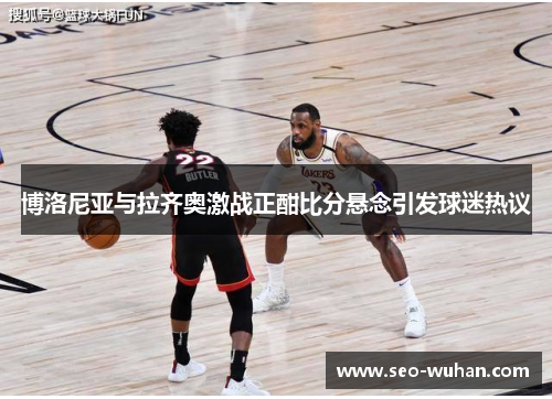 博洛尼亚与拉齐奥激战正酣比分悬念引发球迷热议