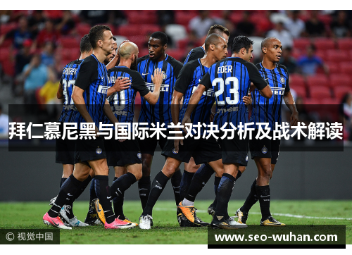 拜仁慕尼黑与国际米兰对决分析及战术解读