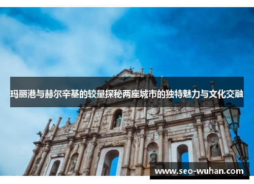 玛丽港与赫尔辛基的较量探秘两座城市的独特魅力与文化交融