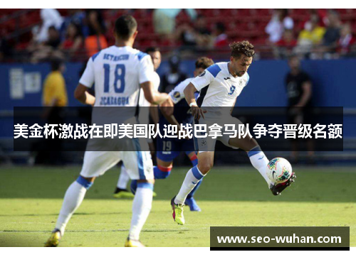 美金杯激战在即美国队迎战巴拿马队争夺晋级名额