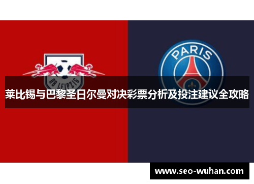 莱比锡与巴黎圣日尔曼对决彩票分析及投注建议全攻略