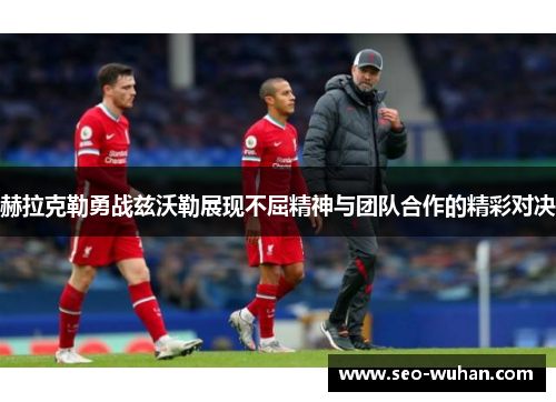 赫拉克勒勇战兹沃勒展现不屈精神与团队合作的精彩对决