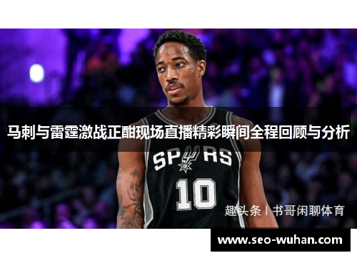 马刺与雷霆激战正酣现场直播精彩瞬间全程回顾与分析