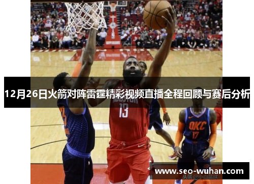 12月26日火箭对阵雷霆精彩视频直播全程回顾与赛后分析