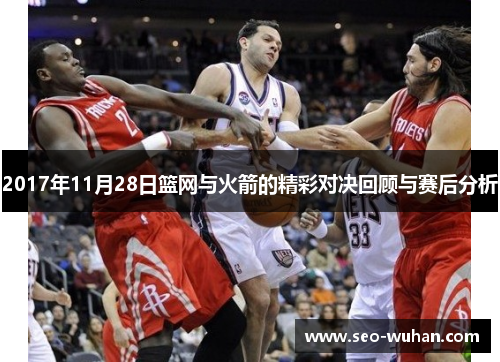 2017年11月28日篮网与火箭的精彩对决回顾与赛后分析