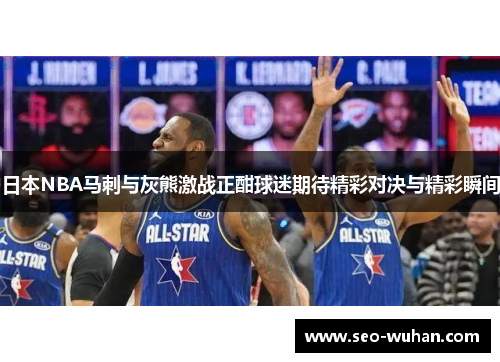 日本NBA马刺与灰熊激战正酣球迷期待精彩对决与精彩瞬间