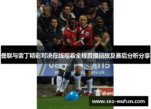 曼联与雷丁精彩对决在线观看全程直播回放及赛后分析分享