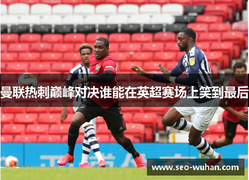 曼联热刺巅峰对决谁能在英超赛场上笑到最后