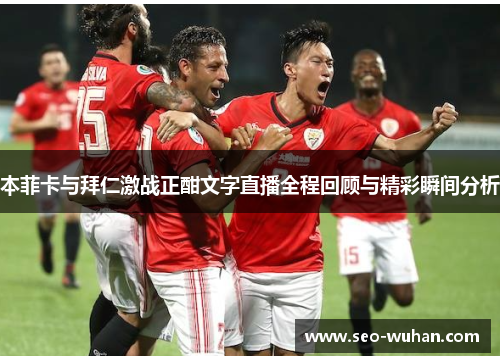 本菲卡与拜仁激战正酣文字直播全程回顾与精彩瞬间分析