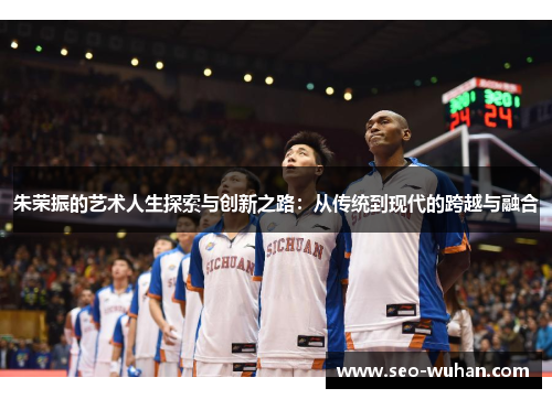 朱荣振的艺术人生探索与创新之路：从传统到现代的跨越与融合