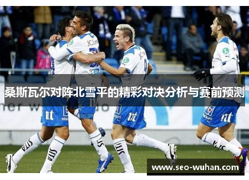 桑斯瓦尔对阵北雪平的精彩对决分析与赛前预测