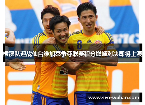 横滨队迎战仙台维加泰争夺联赛积分巅峰对决即将上演