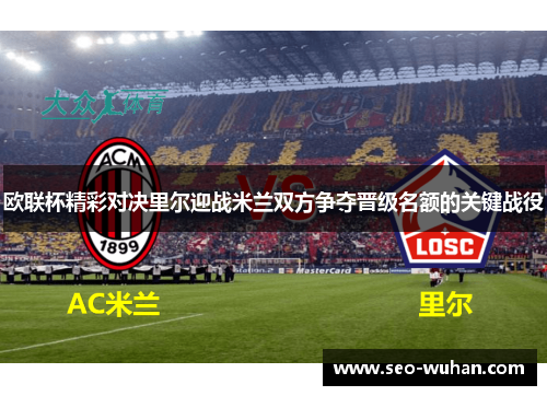 欧联杯精彩对决里尔迎战米兰双方争夺晋级名额的关键战役