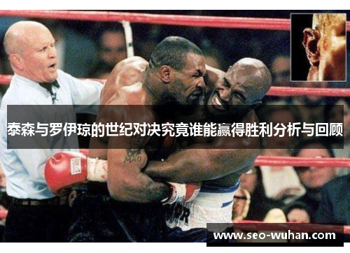 泰森与罗伊琼的世纪对决究竟谁能赢得胜利分析与回顾