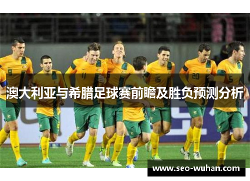 澳大利亚与希腊足球赛前瞻及胜负预测分析