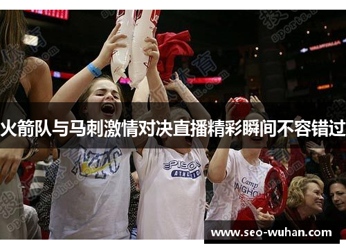 火箭队与马刺激情对决直播精彩瞬间不容错过