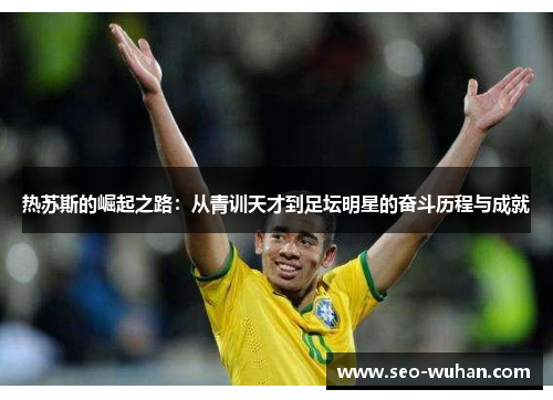 热苏斯的崛起之路：从青训天才到足坛明星的奋斗历程与成就