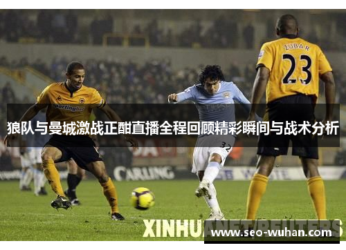 狼队与曼城激战正酣直播全程回顾精彩瞬间与战术分析