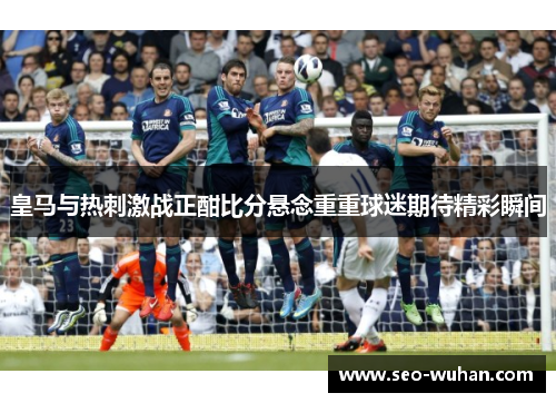 皇马与热刺激战正酣比分悬念重重球迷期待精彩瞬间
