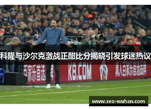 科隆与沙尔克激战正酣比分揭晓引发球迷热议